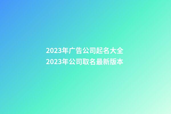 2023年广告公司起名大全 2023年公司取名最新版本-第1张-公司起名-玄机派